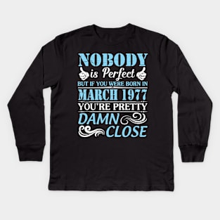 Nobody Is Perfect But If You Were Born In March 1977 You're Pretty Damn Close Kids Long Sleeve T-Shirt